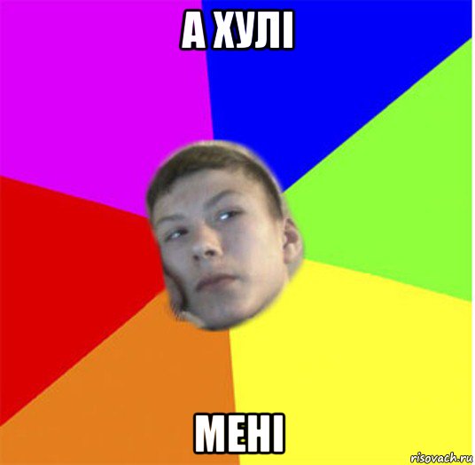 а хулі мені