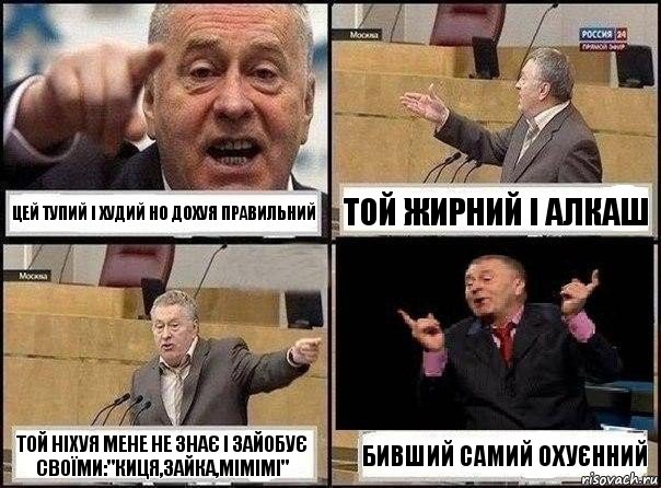 Цей тупий і худий но дохуя правильний Той жирний і алкаш Той ніхуя мене не знає і зайобує своїми:"киця,зайка,мімімі" Бивший самий охуєнний, Комикс Жириновский клоуничает