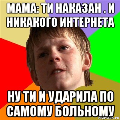 мама: ти наказан . и никакого интернета ну ти и ударила по самому больному, Мем Злой школьник