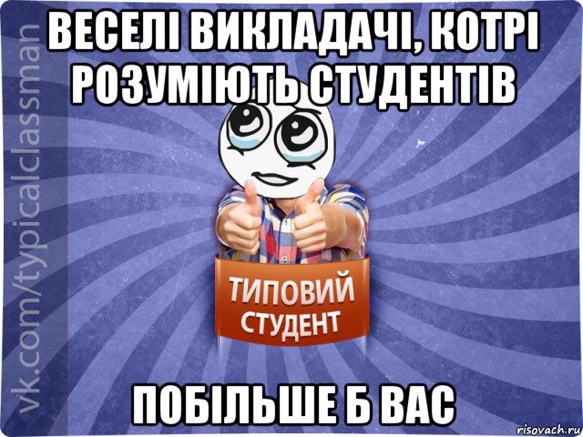 веселі викладачі, котрі розуміють студентів побільше б вас