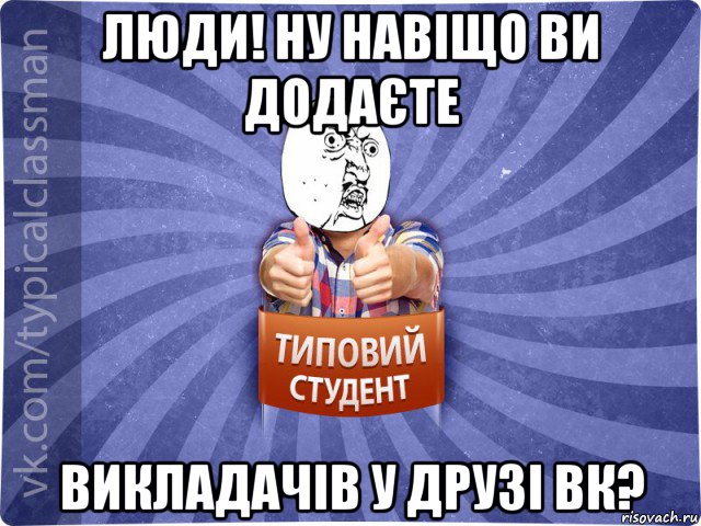 люди! ну навіщо ви додаєте викладачів у друзі вк?, Мем 444524543