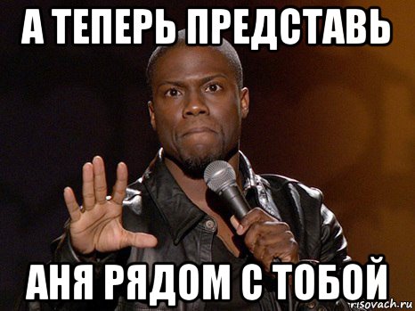а теперь представь аня рядом с тобой, Мем  А теперь представь