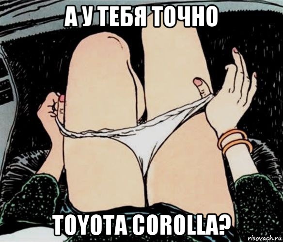 а у тебя точно toyota corolla?, Мем А ты точно