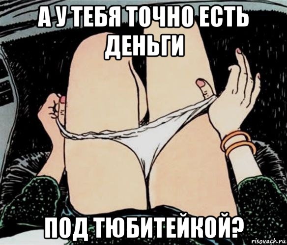 а у тебя точно есть деньги под тюбитейкой?, Мем А ты точно