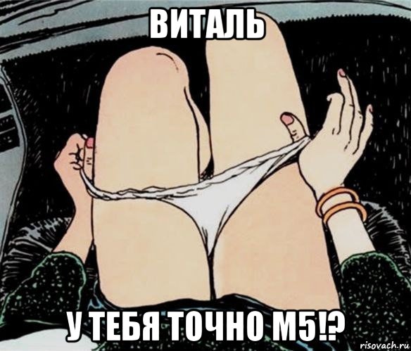 виталь у тебя точно м5!?, Мем А ты точно