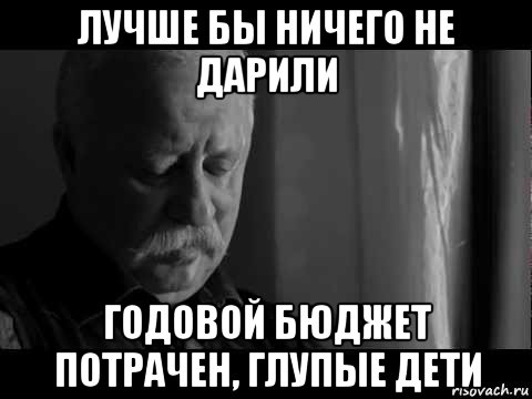 лучше бы ничего не дарили годовой бюджет потрачен, глупые дети