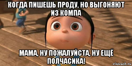 когда пишешь проду, но выгоняют из компа мама, ну пожалуйста, ну ещё полчасика!, Мем    Агнес Грю