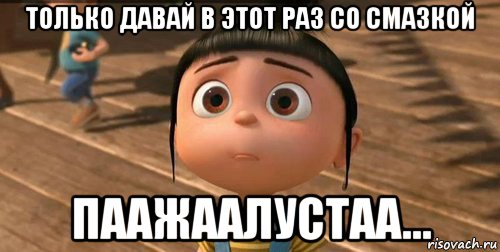 только давай в этот раз со смазкой паажаалустаа..., Мем    Агнес Грю