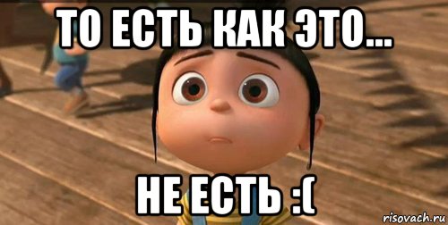 то есть как это... не есть :(, Мем    Агнес Грю