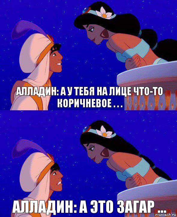 Алладин: А у тебя на лице что-то коричневое . . . Алладин: А это загар ...