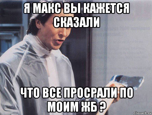 я макс вы кажется сказали что все просрали по моим жб ?, Мем Американский психопат