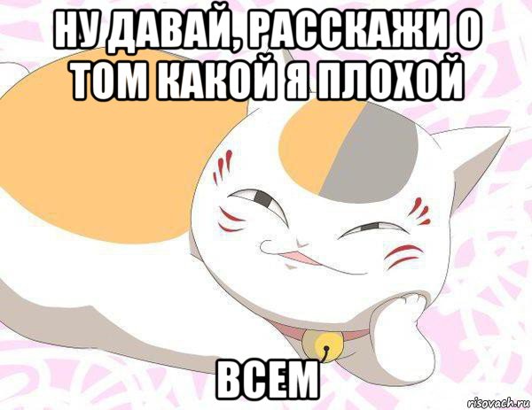ну давай, расскажи о том какой я плохой всем