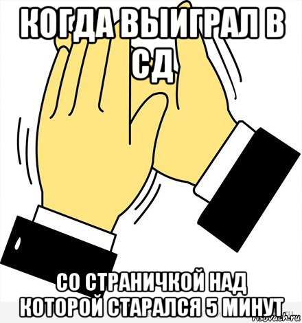 когда выиграл в сд со страничкой над которой старался 5 минут, Мем аплодисменты