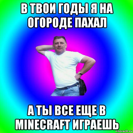 в твои годы я на огороде пахал а ты все еще в minecraft играешь, Мем Артур Владимирович