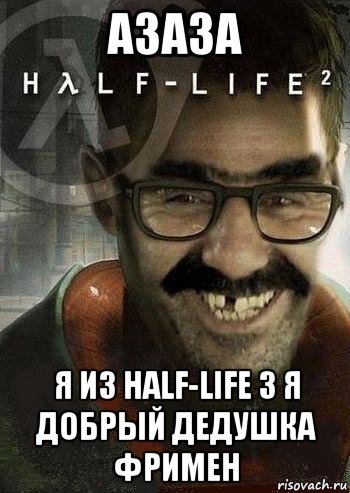 азаза я из half-life 3 я добрый дедушка фримен, Мем Ашот Фримэн