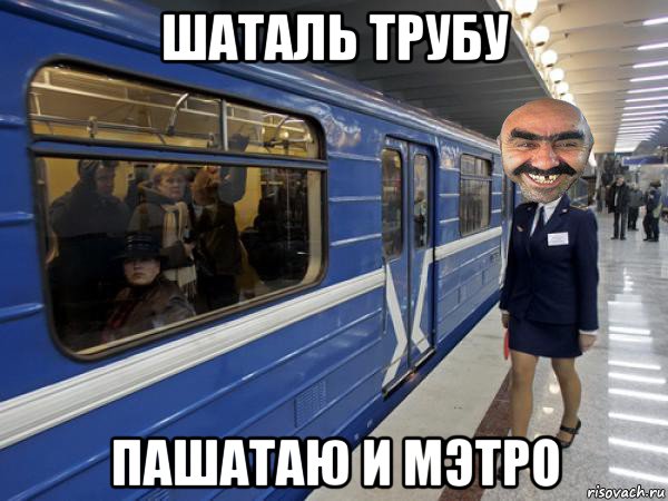 шаталь трубу пашатаю и мэтро