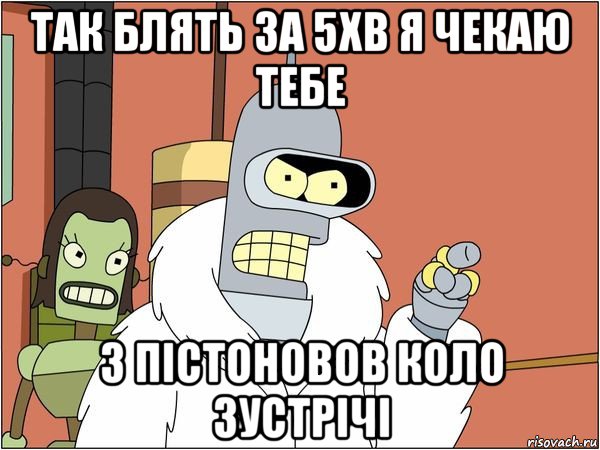 так блять за 5хв я чекаю тебе з пістоновов коло зустрічі, Мем Бендер