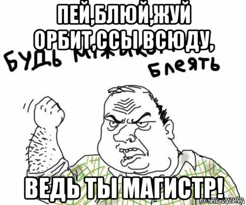 пей,блюй,жуй орбит,ссы всюду, ведь ты магистр!, Мем блять