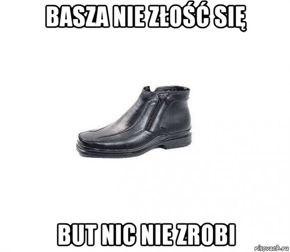 basza nie złość się but nic nie zrobi