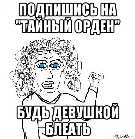 подпишись на "тайный орден" будь девушкой блеать, Мем Будь бабой-блеадь