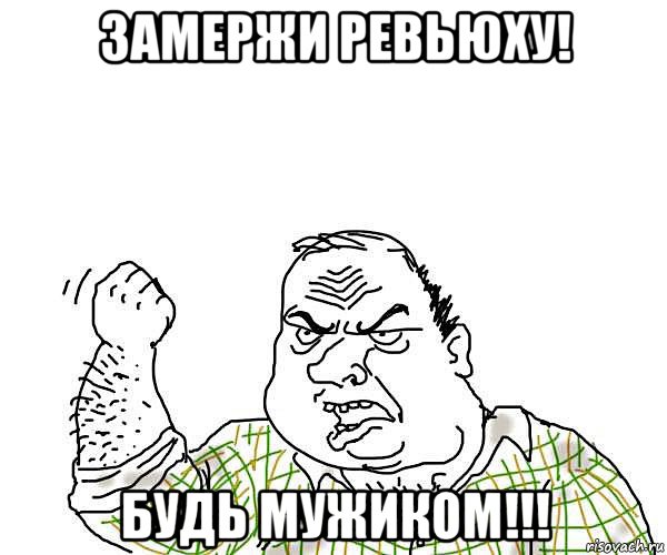 замержи ревьюху! будь мужиком!!!, Мем будь мужиком