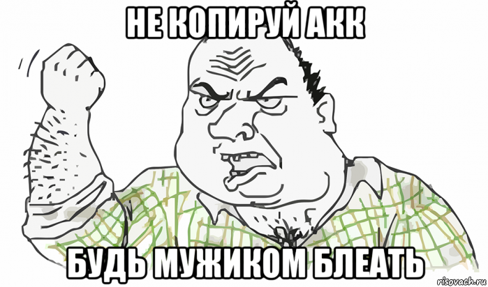 не копируй акк будь мужиком блеать, Мем Будь мужиком