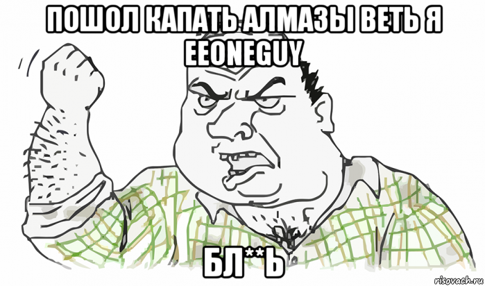 пошол капать алмазы веть я eeoneguy бл**ь, Мем Будь мужиком