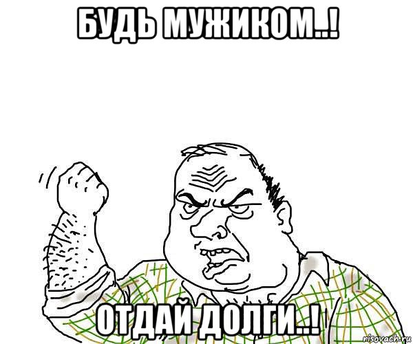 будь мужиком..! отдай долги..!, Мем будь мужиком