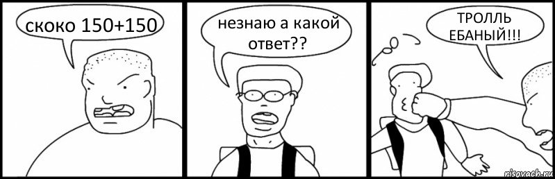 скоко 150+150 незнаю а какой ответ?? ТРОЛЛЬ ЕБАНЫЙ!!!, Комикс Быдло и школьник