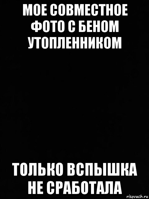 мое совместное фото с беном утопленником только вспышка не сработала, Мем Черный фон