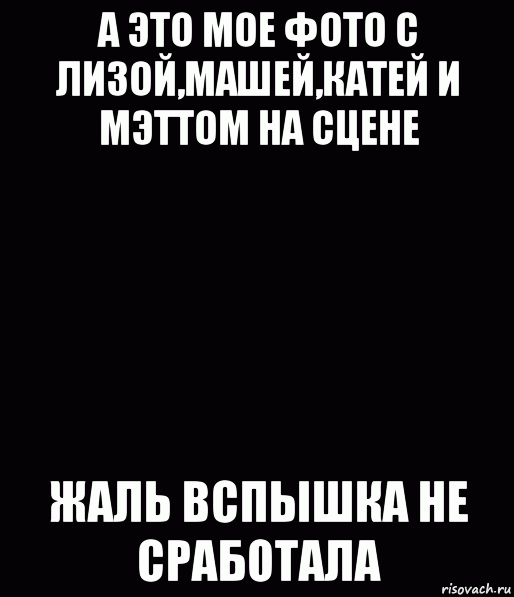 а это мое фото с лизой,машей,катей и мэттом на сцене жаль вспышка не сработала, Комикс Черный фон