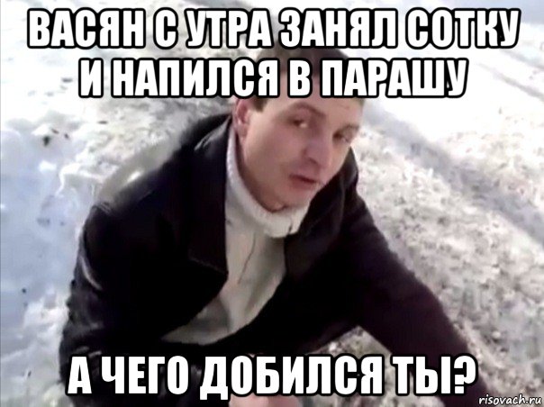 васян с утра занял сотку и напился в парашу а чего добился ты?, Мем Четко