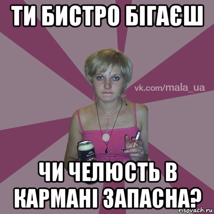 ти бистро бігаєш чи челюсть в кармані запасна?
