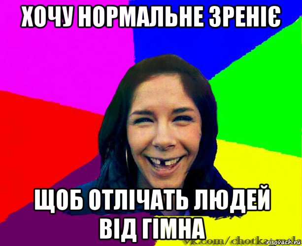 хочу нормальне зреніє щоб отлічать людей від гімна