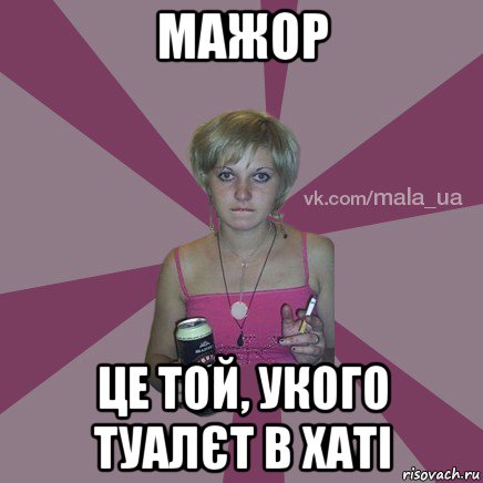 мажор це той, укого туалєт в хаті