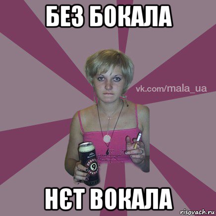 без бокала нєт вокала