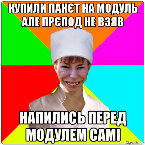 купили пакєт на модуль але прєпод не взяв напились перед модулем самі