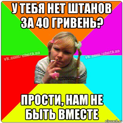 у тебя нет штанов за 40 гривень? прости, нам не быть вместе, Мем Чотка тьола NEW 2