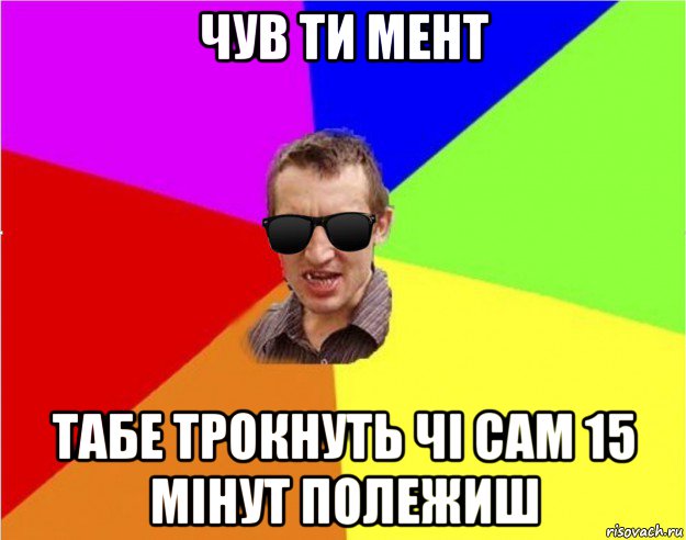 чув ти мент табе трокнуть чі сам 15 мінут полежиш, Мем Чьоткий двiж