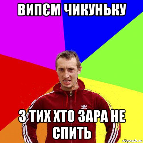 випєм чикуньку з тих хто зара не спить