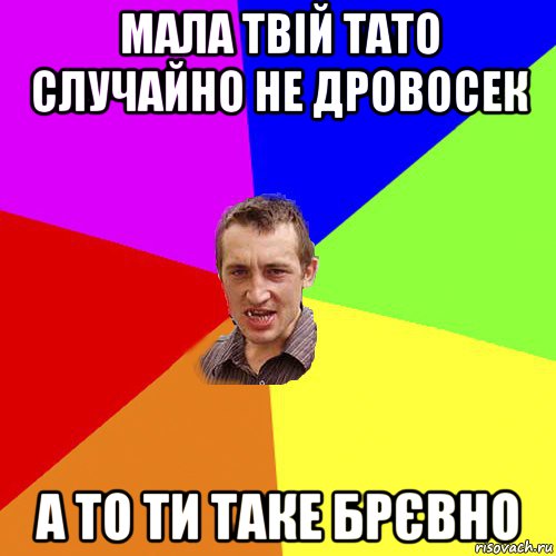 мала твій тато случайно не дровосек а то ти таке брєвно, Мем Чоткий паца