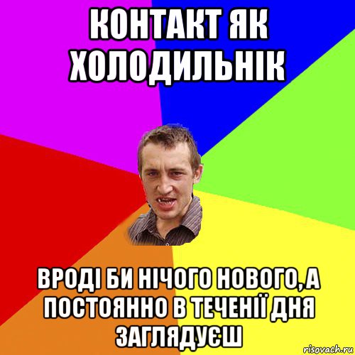 контакт як холодильнік вроді би нічого нового, а постоянно в теченії дня заглядуєш, Мем Чоткий паца