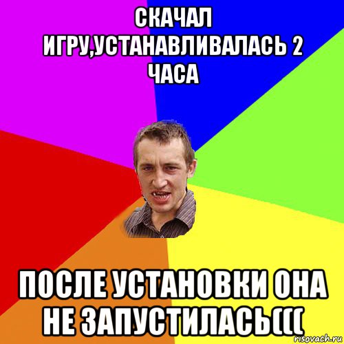 скачал игру,устанавливалась 2 часа после установки она не запустилась(((, Мем Чоткий паца