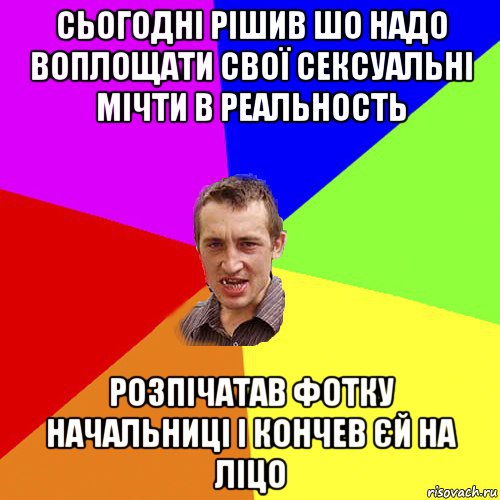 сьогодні рішив шо надо воплощати свої сексуальні мічти в реальность розпічатав фотку начальниці і кончев єй на ліцо, Мем Чоткий паца