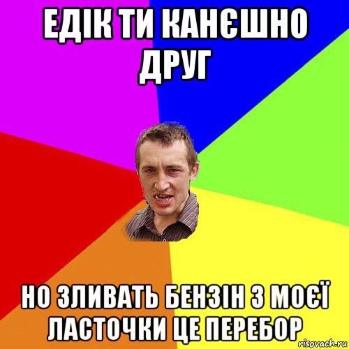 едік ти канєшно друг но зливать бензін з моєї ласточки це перебор, Мем Чоткий паца