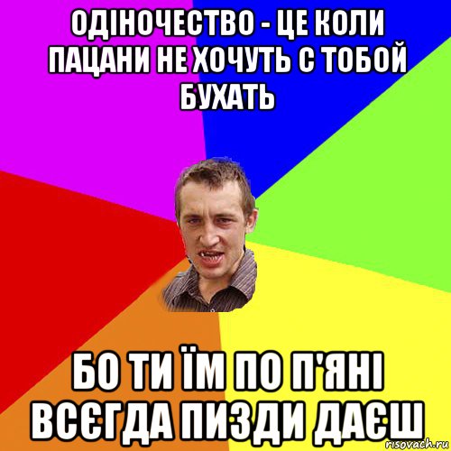 одіночество - це коли пацани не хочуть с тобой бухать бо ти їм по п'яні всєгда пизди даєш, Мем Чоткий паца