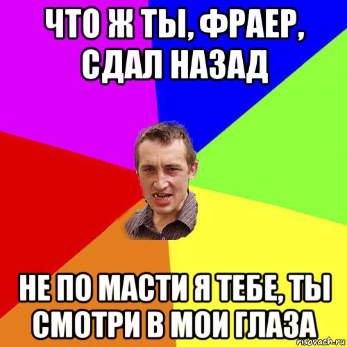 что ж ты, фраер, сдал назад не по масти я тебе, ты смотри в мои глаза, Мем Чоткий паца