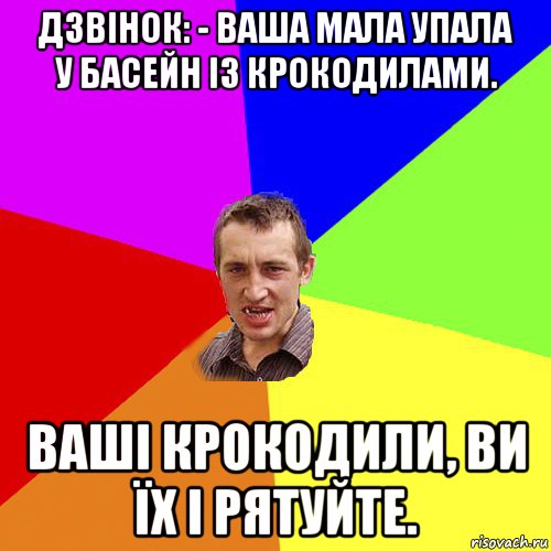 дзвінок: - вaшa мала упaлa у бaсейн із крокодилaми. вaші крокодили, ви їх і рятуйте., Мем Чоткий паца