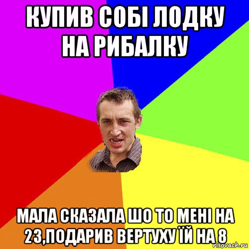 купив собі лодку на рибалку мала сказала шо то мені на 23,подарив вертуху їй на 8, Мем Чоткий паца