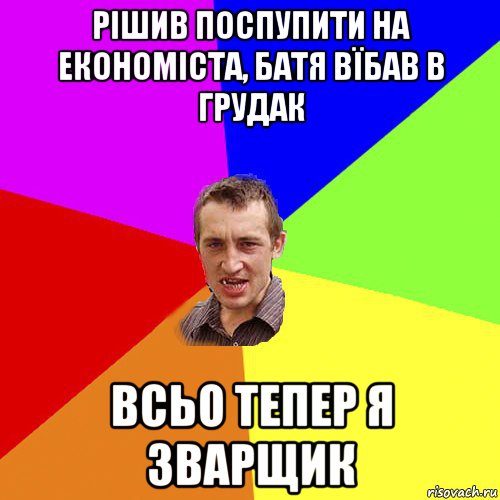 рішив поспупити на економіста, батя вїбав в грудак всьо тепер я зварщик, Мем Чоткий паца